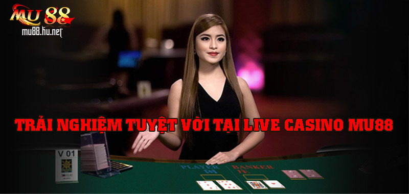 Trải nghiệm live casino tuyệt vời tại MU88